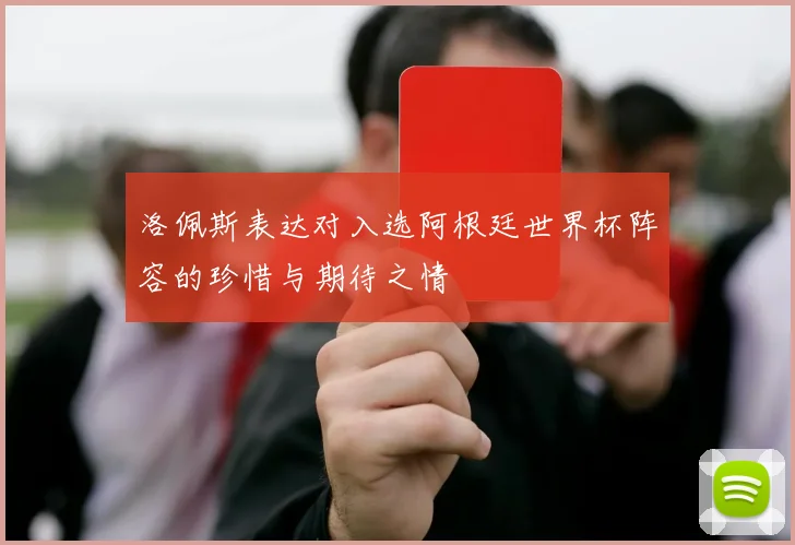 洛佩斯表达对入选阿根廷世界杯阵容的珍惜与期待之情