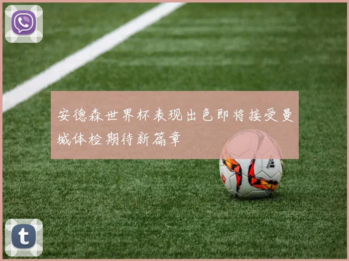 安德森世界杯表现出色即将接受曼城体检期待新篇章
