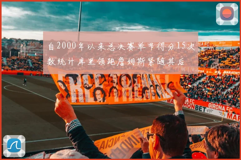 自2000年以来总决赛单节得分15次数统计库里领跑詹姆斯紧随其后