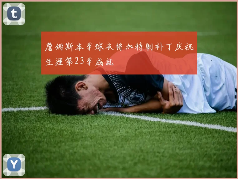 詹姆斯本季球衣将加特制补丁庆祝生涯第23季成就