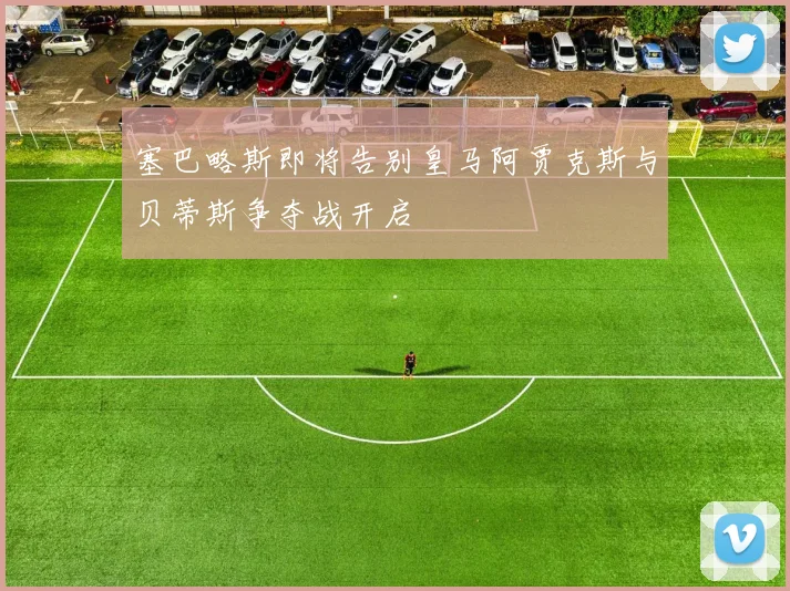 塞巴略斯即将告别皇马阿贾克斯与贝蒂斯争夺战开启