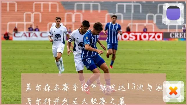 莱尔森本赛季德甲助攻达13次与迪马尔科并列五大联赛之最