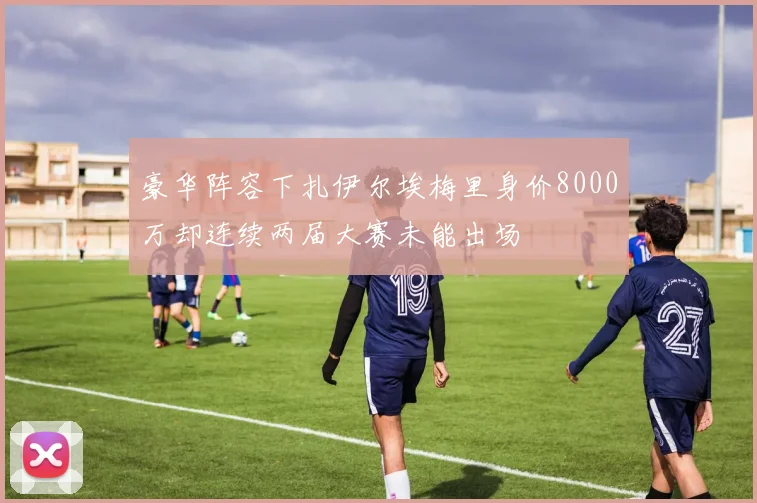 豪华阵容下扎伊尔埃梅里身价8000万却连续两届大赛未能出场