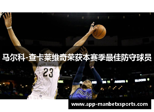 马尔科-查卡莱维奇荣获本赛季最佳防守球员