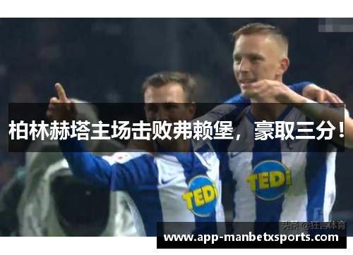 柏林赫塔主场击败弗赖堡，豪取三分！