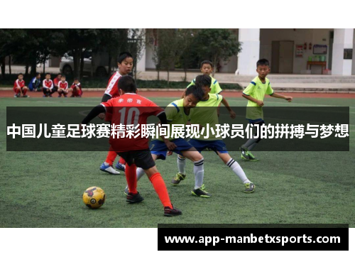中国儿童足球赛精彩瞬间展现小球员们的拼搏与梦想