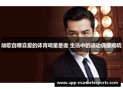 胡歌自曝喜爱的体育明星是谁 生活中的运动偶像揭晓