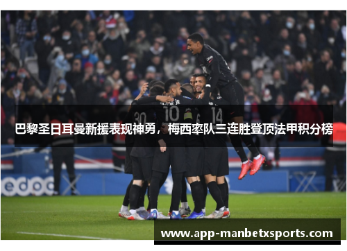 巴黎圣日耳曼新援表现神勇，梅西率队三连胜登顶法甲积分榜