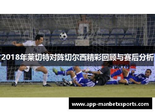 2018年莱切特对阵切尔西精彩回顾与赛后分析